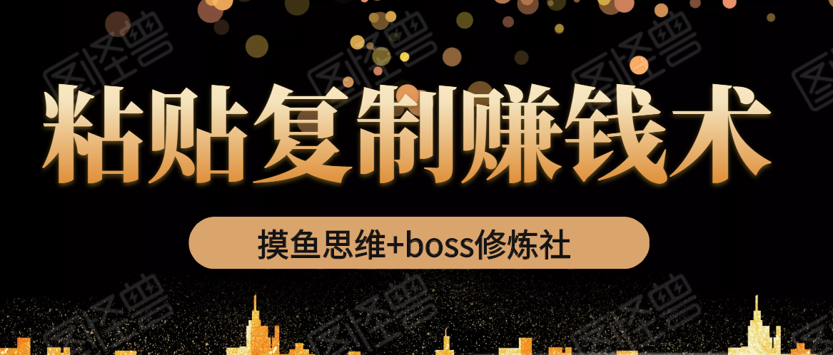摸鱼思维+boss修炼社·粘贴复制赚钱术，我靠粘贴复制又赚了3万多，月入20万的项目 - 阿伟资源库-阿伟资源库