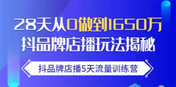 抖品牌店播5天流量训练营：28天从0做到1650万抖音品牌店播玩法揭秘 - 阿伟资源库-阿伟资源库