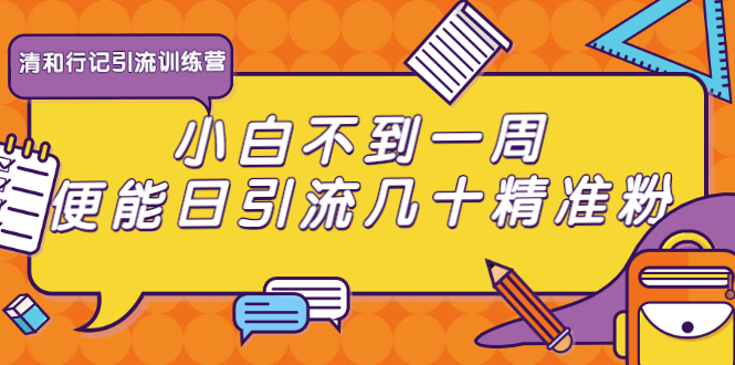 清和行记引流训练营：小白不到一周便能日引流几十精准粉 - 阿伟资源库-阿伟资源库