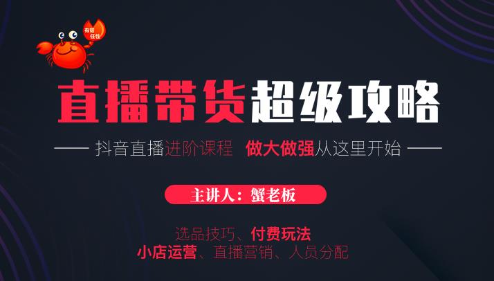 蟹老板抖音直播带货超级攻略：抖音直播带货的详细玩法，小店运营、付费投放等 - 阿伟资源库-阿伟资源库