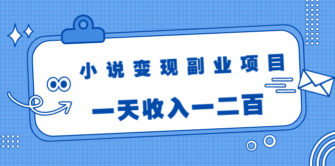 小说变现副业项目：老项目新玩法，视频被动引流躺赚模式，一天收入一二百 - 阿伟资源库-阿伟资源库