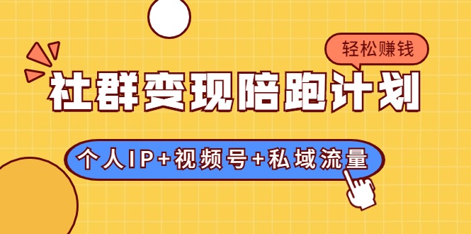 社群变现陪跑计划：建立“个人IP+视频号+私域流量”的社群商业模式轻松赚钱 - 阿伟资源库-阿伟资源库