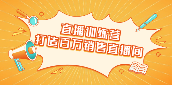 直播训练营：打造百万销售直播间 教会你如何直播带货，抓住直播大风口 - 阿伟资源库-阿伟资源库
