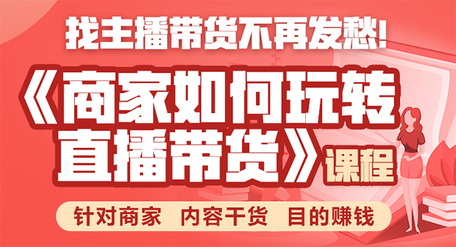 《手把手教你如何玩转直播带货》针对商家 内容干货 目的赚钱 - 阿伟资源库-阿伟资源库