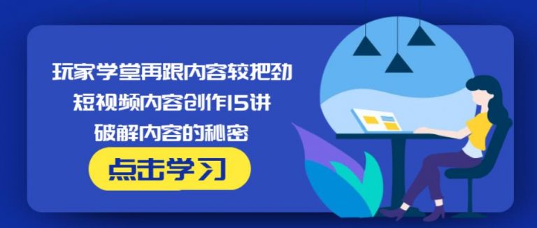 玩家学堂再跟内容较把劲·短视频内容创作15讲,破解内容的秘密 - 阿伟资源库-阿伟资源库