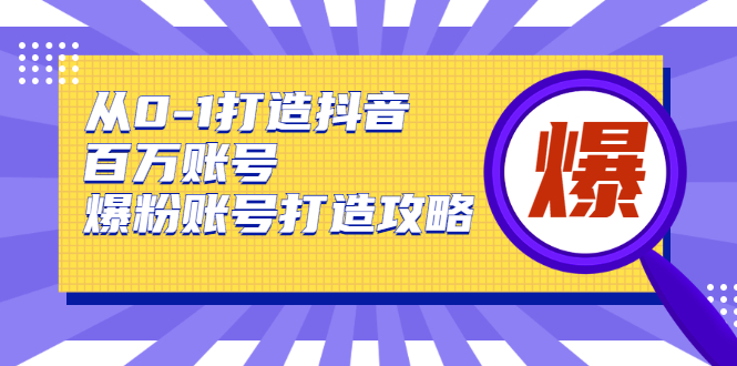 从0-1打造抖音百万账号-爆粉账号打造攻略，针对有账号无粉丝的现象 - 阿伟资源库-阿伟资源库