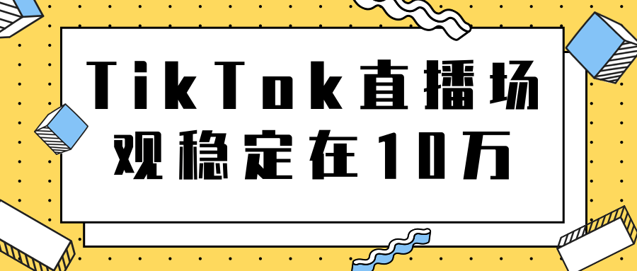 TikTok直播场观稳定在10万，导流独立站转化率1：5000实操讲解 - 阿伟资源库-阿伟资源库