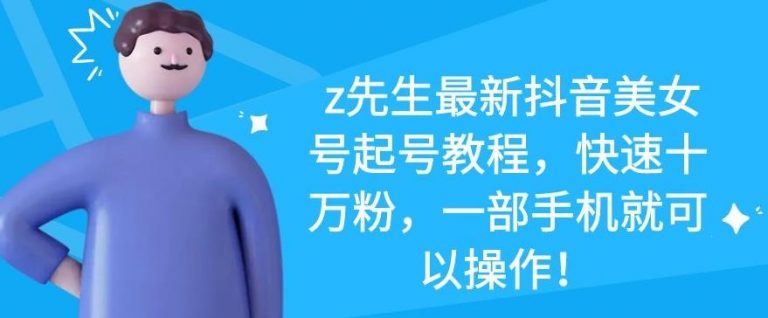 z先生最新抖音美女号起号教程，快速十万粉，一部手机就可以操作 - 阿伟资源库-阿伟资源库