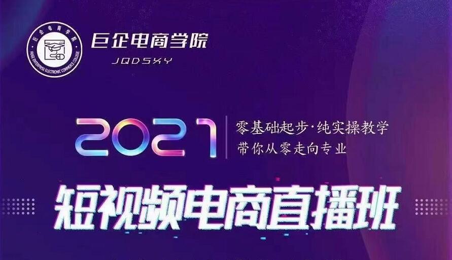 巨企电商学院·2021短视频电商直播班，价值2980元 - 阿伟资源库-阿伟资源库