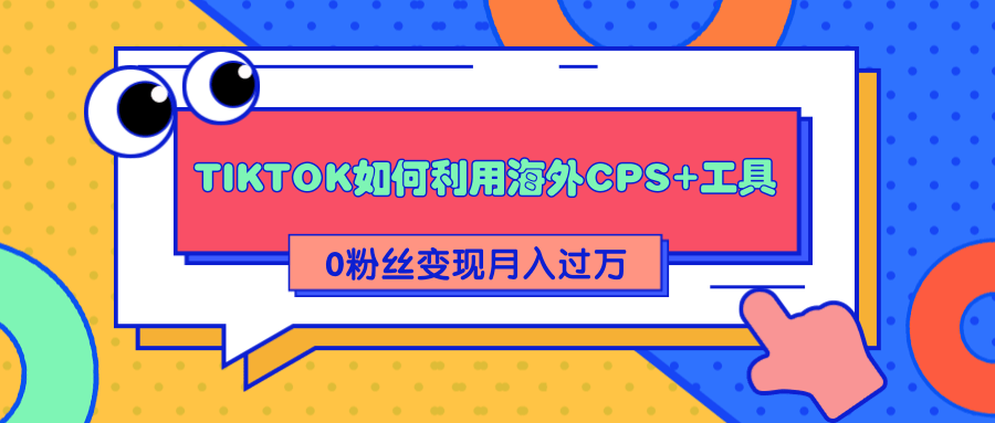 详细解析TIKTOK如何利用海外CPS+工具0粉丝轻松变现月入过万 - 阿伟资源库-阿伟资源库