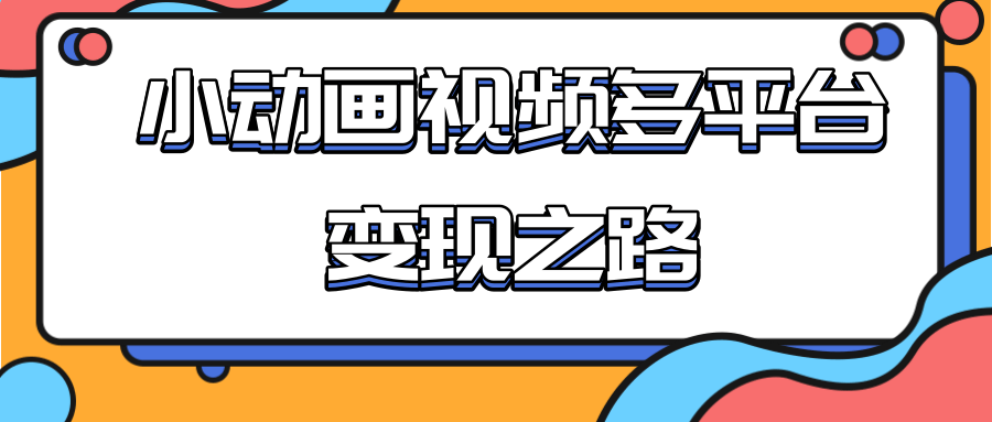 从快手小游戏到多平台多种形式变现，开启小动画推广变现之路 - 阿伟资源库-阿伟资源库