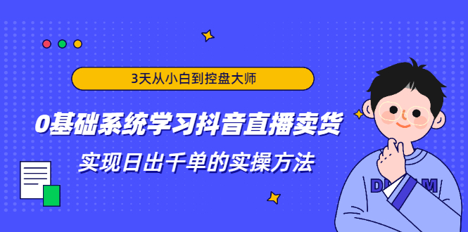 3天从小白到控盘大师，0基础系统学习抖音直播卖货 实现日出千单的实操方法 - 阿伟资源库-阿伟资源库