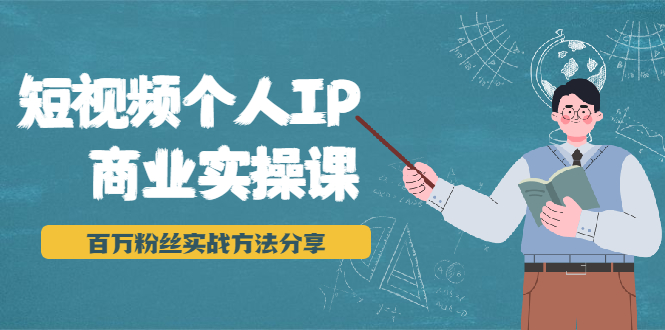 短视频个人IP商业实操课，百万粉丝实战方法分享，小白也能实现流量变现 - 阿伟资源库-阿伟资源库