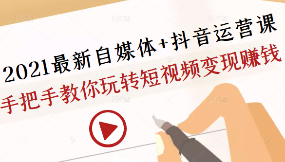 2021最新自媒体+抖音运营课，手把手教你玩转短视频变现赚钱 - 阿伟资源库-阿伟资源库