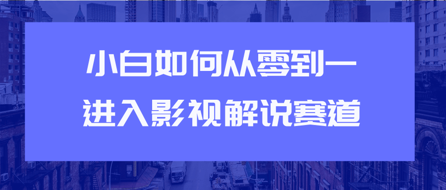 教你短视频赚钱玩法之小白如何从0到1快速进入影视解说赛道 - 阿伟资源库-阿伟资源库