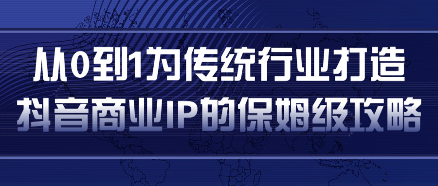 从0到1为传统行业打造抖音商业IP简单高效的保姆级攻略 - 阿伟资源库-阿伟资源库