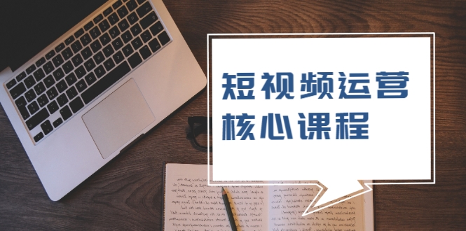 短视频运营核心课程，解决了小白的不懂运营原理的苦恼 - 阿伟资源库-阿伟资源库