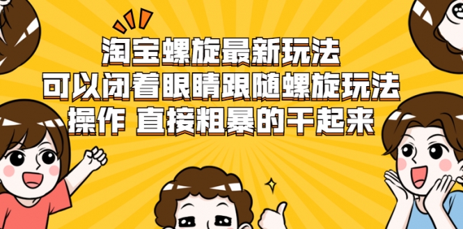 淘宝螺旋最新玩法，可以闭着眼睛跟随螺旋玩法操作 直接粗暴的干起来 - 阿伟资源库-阿伟资源库
