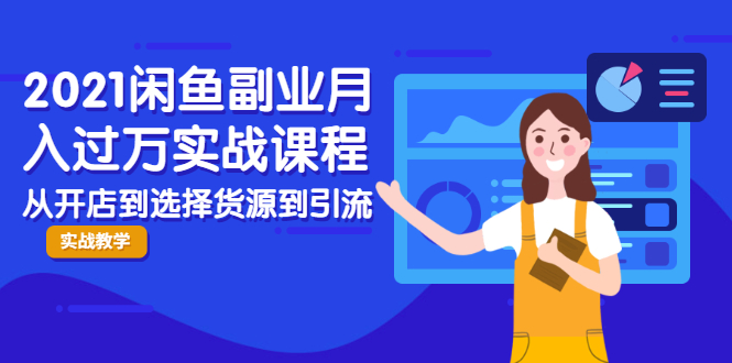 2021闲鱼副业月入过万实战课程：从开店到选择货源到引流，全程实战教学 - 阿伟资源库-阿伟资源库