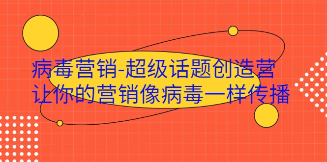 病毒营销-超级话题创造营，让你的营销像病毒一样传播 - 阿伟资源库-阿伟资源库
