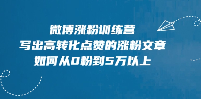 微博涨粉训练营，写出高转化点赞的涨粉文章，如何从0粉到5万以上 - 阿伟资源库-阿伟资源库