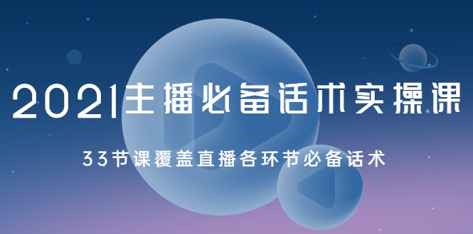 2021主播必备话术实操课，33节课覆盖直播各环节必备话术 - 阿伟资源库-阿伟资源库