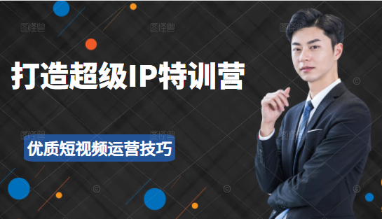 超级IP特训营：表演表达、高效输出优质短视频运营技巧，价值999元 - 阿伟资源库-阿伟资源库