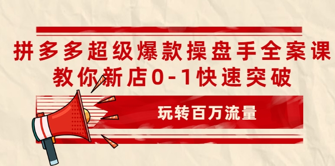拼多多超级爆款操盘手全案课，教你新店0-1快速突破，玩转百万流量 - 阿伟资源库-阿伟资源库