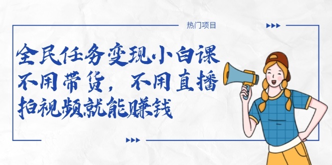 全民任务变现小白课，不用带货，不用直播，拍视频就能赚钱 - 阿伟资源库-阿伟资源库