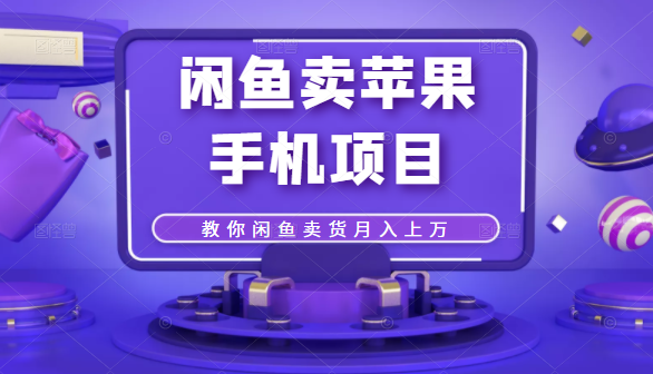闲鱼卖苹果手机项目，教你闲鱼卖货月入上万 - 阿伟资源库-阿伟资源库