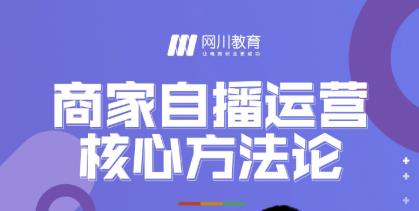 网川教育·商家自播运营核心方法论，一套可落地实操的方法论 - 阿伟资源库-阿伟资源库