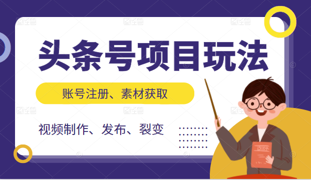 头条号项目玩法，从账号注册，素材获取到视频制作发布和裂变全方位教学 - 阿伟资源库-阿伟资源库