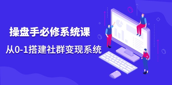 操盘手必修系统课，从0-1搭建社群变现系统 - 阿伟资源库-阿伟资源库