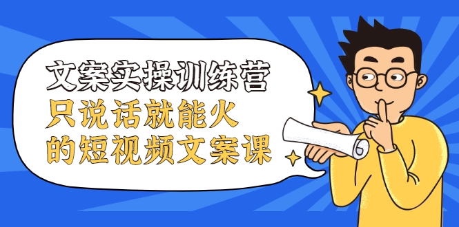 文案实操训练营，只说话就能火的短视频文案课 - 阿伟资源库-阿伟资源库
