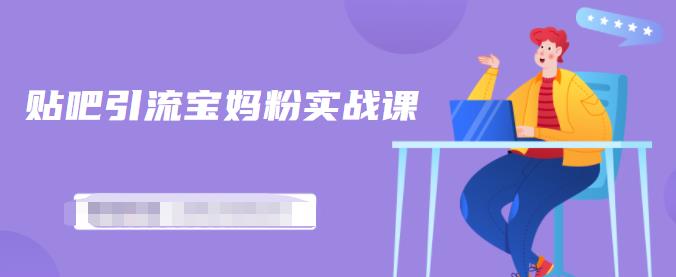 百度贴吧引流宝妈粉实战课，小白也可以日引100+精准粉 - 阿伟资源库-阿伟资源库