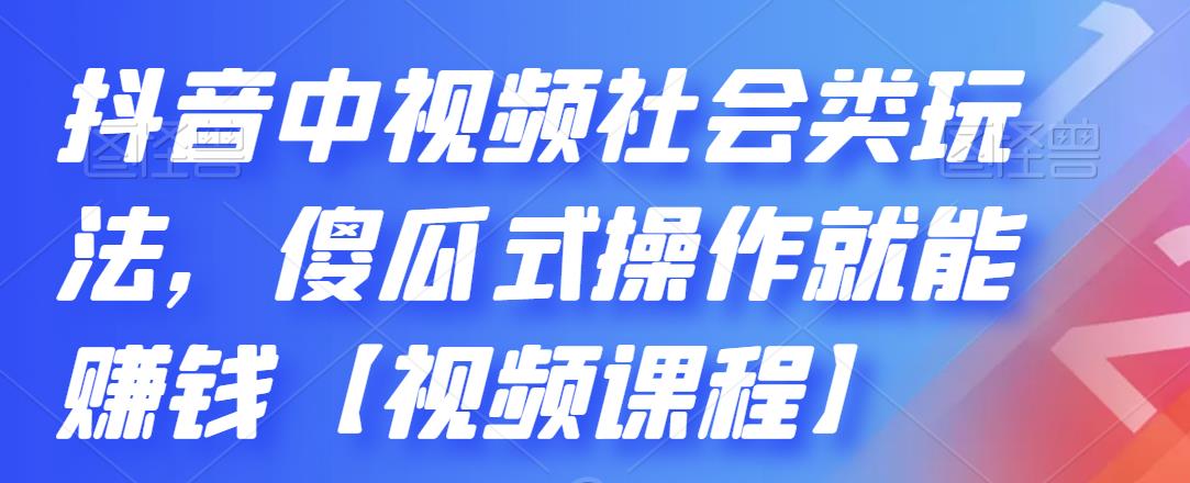 抖音中视频社会类玩法，傻瓜式操作就能赚钱【视频课程】 - 阿伟资源库-阿伟资源库
