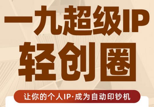 王一九:超级IP轻创圈，让你的个人IP，成为自动印钞机 - 阿伟资源库-阿伟资源库