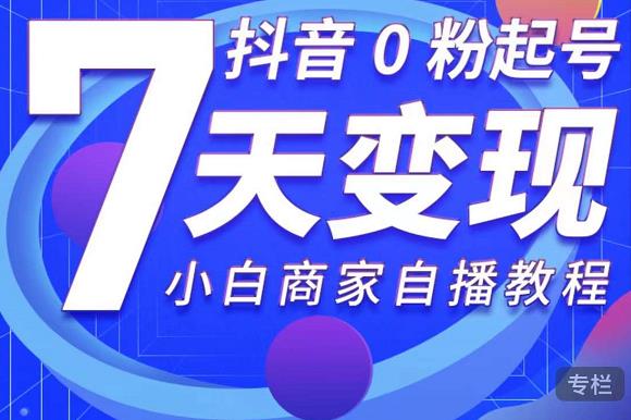 抖音0粉起号7天变现，无需专业的团队，小白商家从0到1自播教程 - 阿伟资源库-阿伟资源库