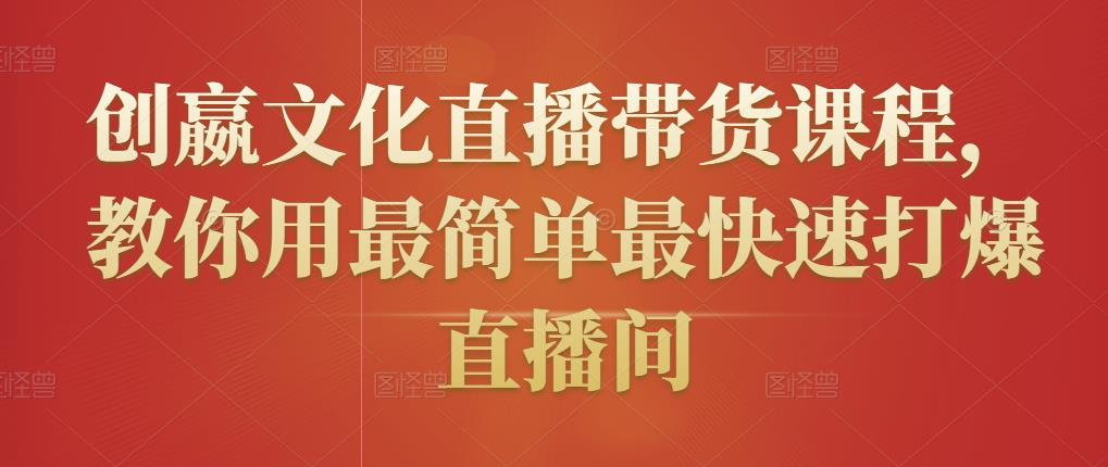 创嬴文化直播带货课程，教你用最简单最快速打爆直播间 - 阿伟资源库-阿伟资源库