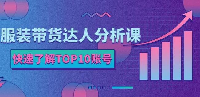 服装带货达人分析课：带你快速了解TOP10账号，玩转服装行业 - 阿伟资源库-阿伟资源库