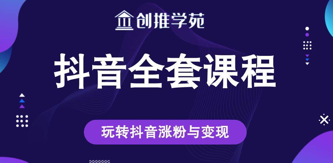 创推学苑抖音赚钱全套课程，玩转抖音涨粉与变现 - 阿伟资源库-阿伟资源库