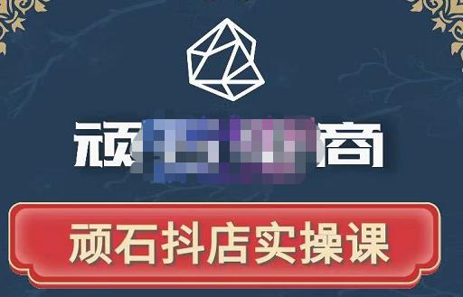 顽石电商·抖店自然流线上实操课【2022版】，从零教你做抖音小店 - 阿伟资源库-阿伟资源库
