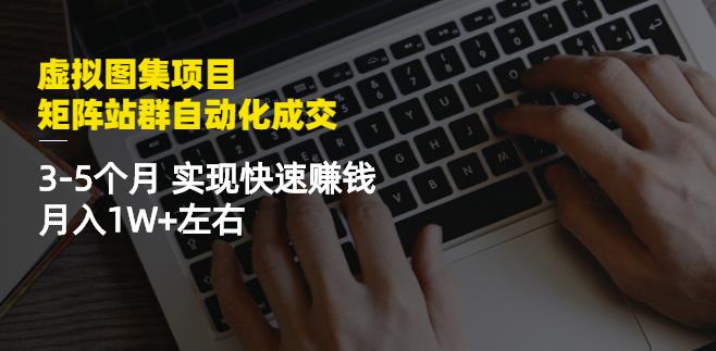 虚拟图集项目：矩阵站群自动化成交，3-5个月实现快速赚钱月入1W+左右 - 阿伟资源库-阿伟资源库