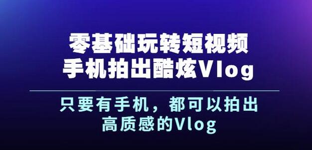 杨精坤零基础玩转短视频手机拍出酷炫Vlog，只要有手机就可以拍出高质感的Vlog - 阿伟资源库-阿伟资源库