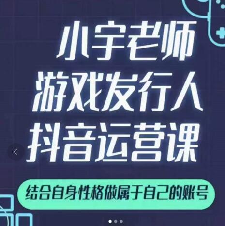 小宇老师游戏发行人实战课，非常适合想把抖音做个副业的人，或者2次创业的人 - 阿伟资源库-阿伟资源库