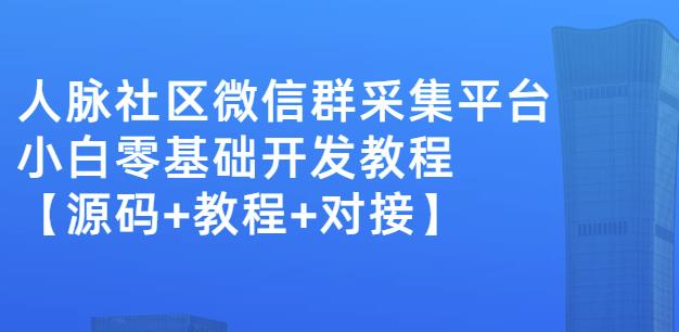 外面卖1000的人脉社区微信群采集平台小白0基础开发教程【源码+教程+对接】 - 阿伟资源库-阿伟资源库