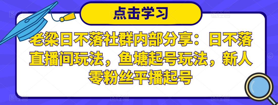 老梁日不落社群内部分享：日不落直播间玩法，鱼塘起号玩法，新人零粉丝平播起号 - 阿伟资源库-阿伟资源库