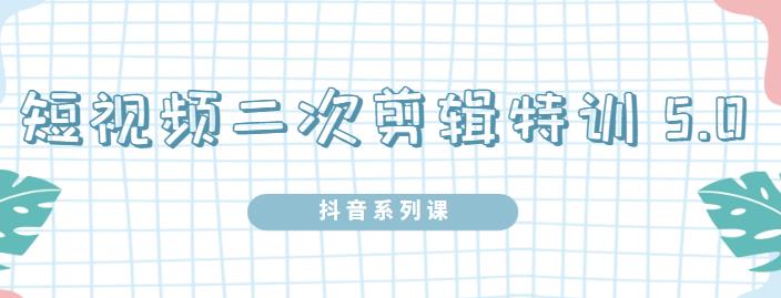 陆明明·短视频二次剪辑特训5.0，1部手机就可以操作，0基础掌握短视频二次剪辑和混剪技 - 阿伟资源库-阿伟资源库