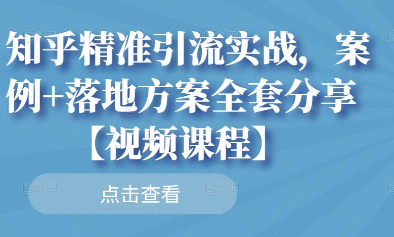 知乎精准引流实战，案例+落地方案全套分享【视频课程】 - 阿伟资源库-阿伟资源库