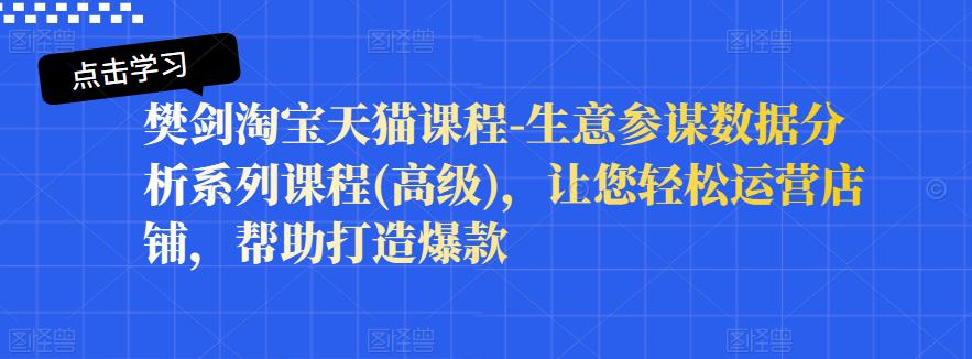 樊剑淘宝天猫课程-生意参谋数据分析系列课程(高级)，让您轻松运营店铺，帮助打造爆款 - 阿伟资源库-阿伟资源库